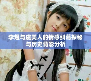 李煜与虞美人的情感纠葛探秘与历史背影分析