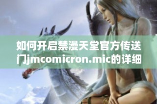 如何开启禁漫天堂官方传送门jmcomicron.mic的详细步骤分享