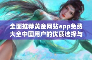 全面推荐黄金网站app免费大全中国用户的优质选择与资源