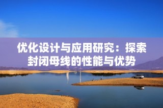 优化设计与应用研究：探索封闭母线的性能与优势