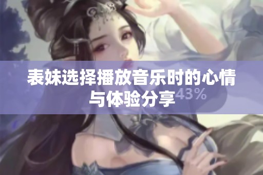 表妹选择播放音乐时的心情与体验分享