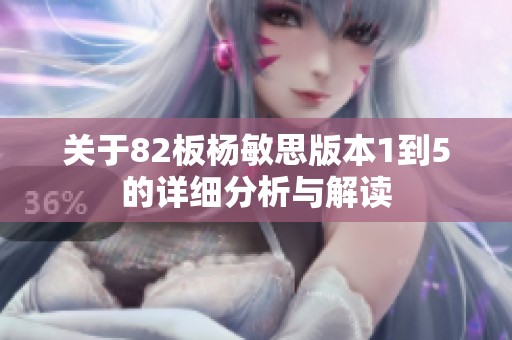 关于82板杨敏思版本1到5的详细分析与解读
