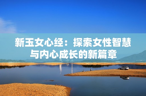 新玉女心经：探索女性智慧与内心成长的新篇章