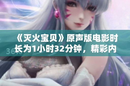 《灭火宝贝》原声版电影时长为1小时32分钟，精彩内容尽在其中