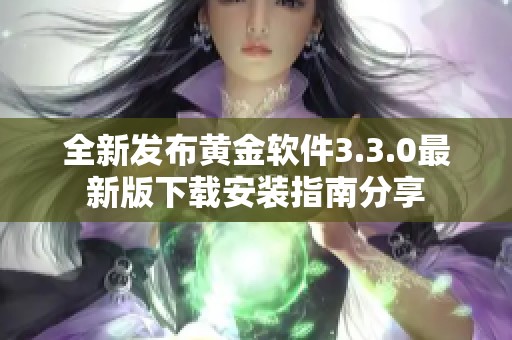 全新发布黄金软件3.3.0最新版下载安装指南分享