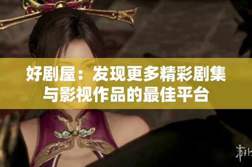 好剧屋：发现更多精彩剧集与影视作品的最佳平台