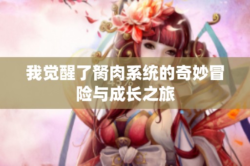 我觉醒了胬肉系统的奇妙冒险与成长之旅