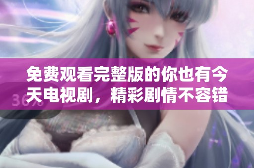 免费观看完整版的你也有今天电视剧，精彩剧情不容错过！