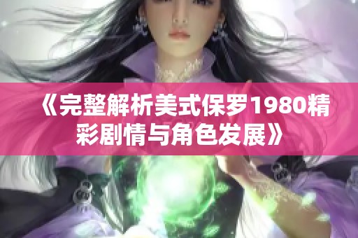 《完整解析美式保罗1980精彩剧情与角色发展》