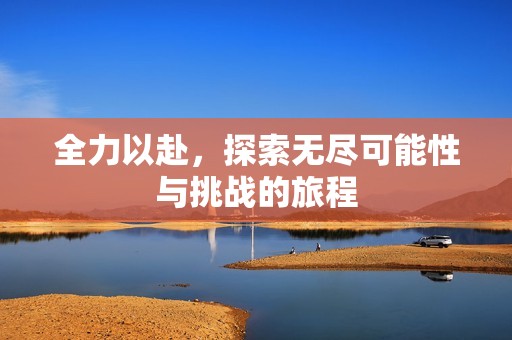 全力以赴，探索无尽可能性与挑战的旅程