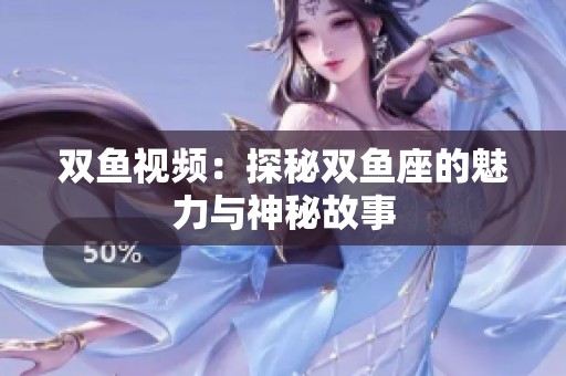 双鱼视频：探秘双鱼座的魅力与神秘故事