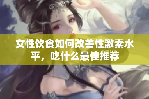 女性饮食如何改善性激素水平，吃什么最佳推荐