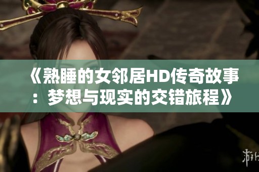 《熟睡的女邻居HD传奇故事：梦想与现实的交错旅程》