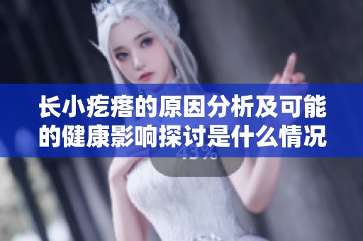 长小疙瘩的原因分析及可能的健康影响探讨是什么情况