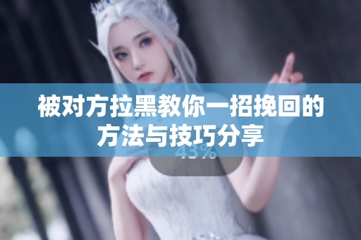 被对方拉黑教你一招挽回的方法与技巧分享