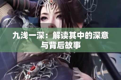 九浅一深：解读其中的深意与背后故事
