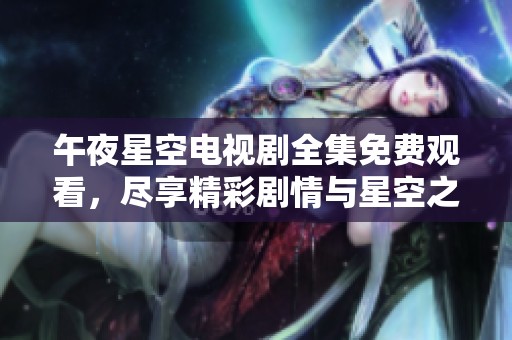 午夜星空电视剧全集免费观看，尽享精彩剧情与星空之美