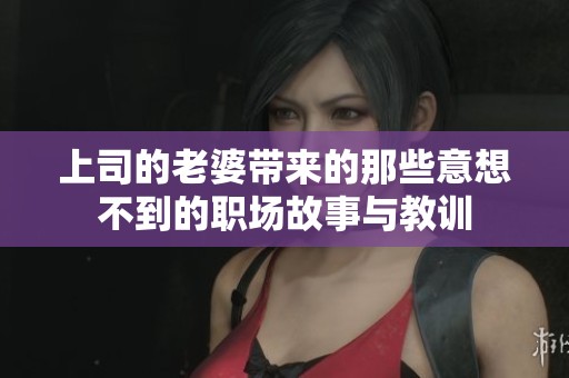 上司的老婆带来的那些意想不到的职场故事与教训