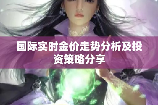 国际实时金价走势分析及投资策略分享