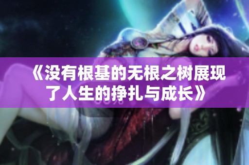《没有根基的无根之树展现了人生的挣扎与成长》