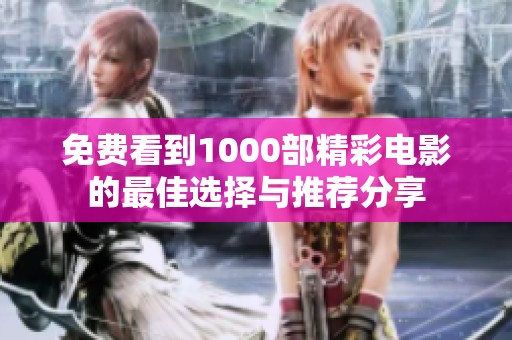 免费看到1000部精彩电影的最佳选择与推荐分享