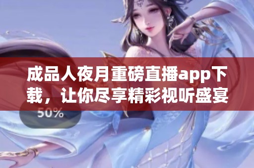 成品人夜月重磅直播app下载，让你尽享精彩视听盛宴