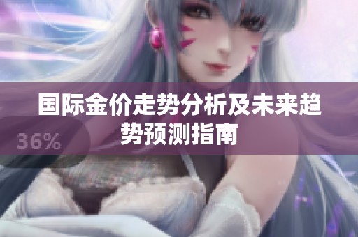 国际金价走势分析及未来趋势预测指南