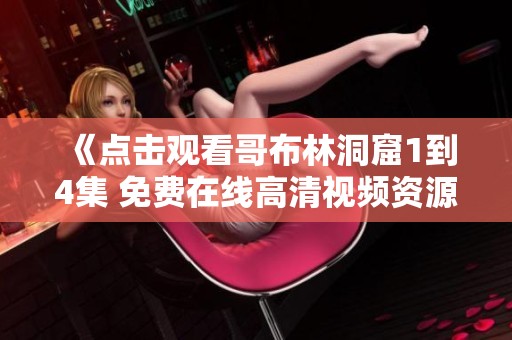 《点击观看哥布林洞窟1到4集 免费在线高清视频资源》