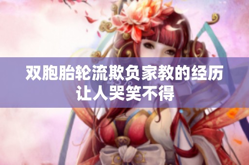 双胞胎轮流欺负家教的经历让人哭笑不得