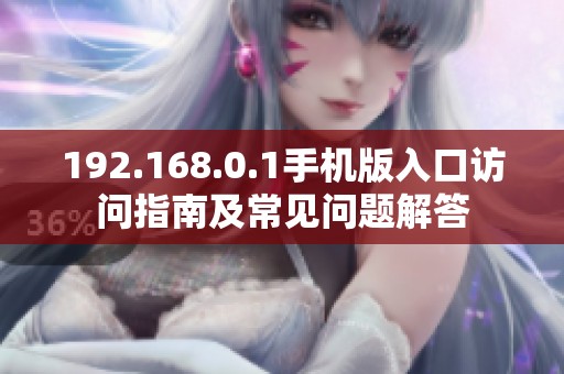 192.168.0.1手机版入口访问指南及常见问题解答