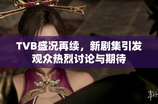 TVB盛况再续，新剧集引发观众热烈讨论与期待