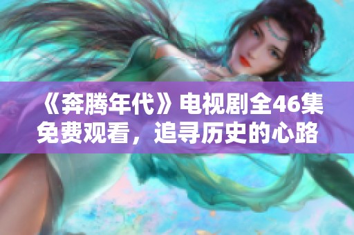 《奔腾年代》电视剧全46集免费观看，追寻历史的心路历程