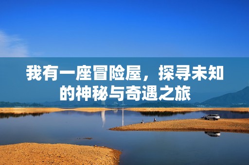 我有一座冒险屋，探寻未知的神秘与奇遇之旅