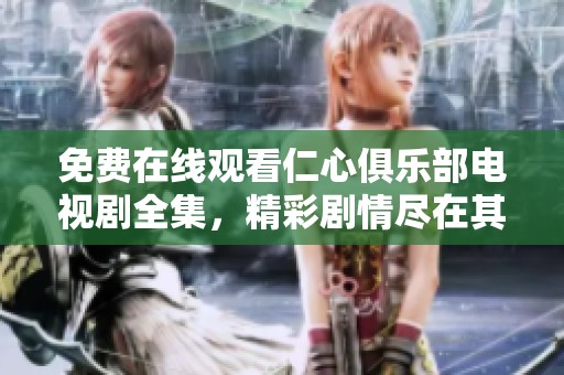 免费在线观看仁心俱乐部电视剧全集，精彩剧情尽在其中