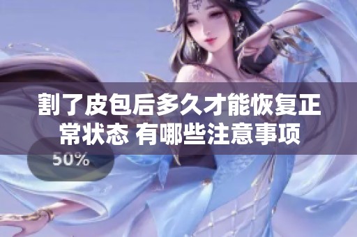 割了皮包后多久才能恢复正常状态 有哪些注意事项