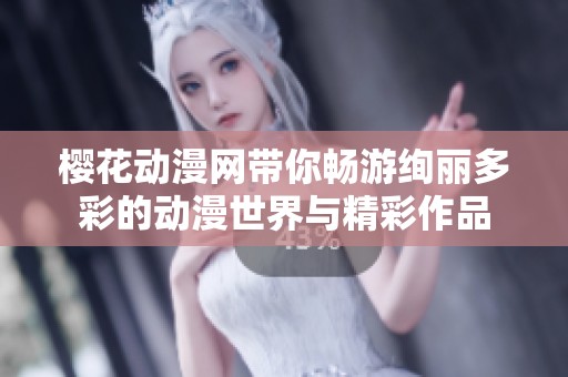 樱花动漫网带你畅游绚丽多彩的动漫世界与精彩作品