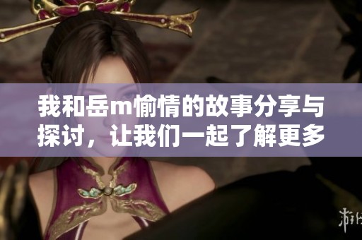 我和岳m愉情的故事分享与探讨，让我们一起了解更多内容