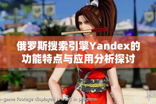 俄罗斯搜索引擎Yandex的功能特点与应用分析探讨