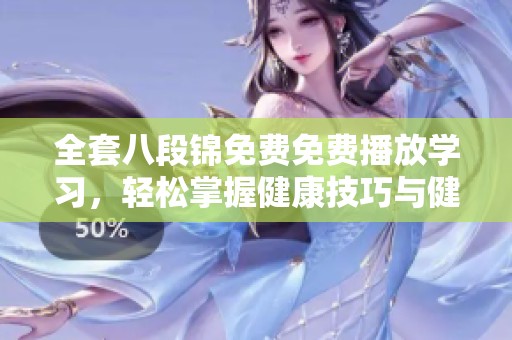 全套八段锦免费免费播放学习，轻松掌握健康技巧与健身方法