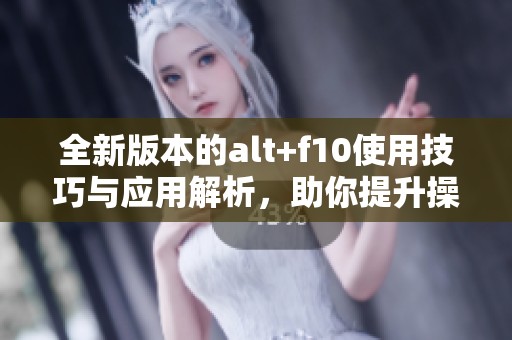 全新版本的alt+f10使用技巧与应用解析，助你提升操作效率