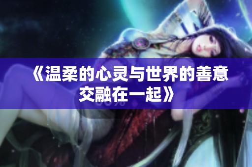《温柔的心灵与世界的善意交融在一起》