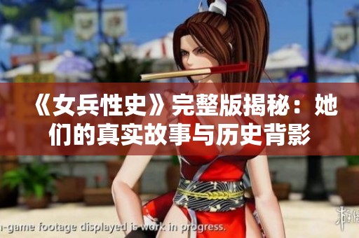 《女兵性史》完整版揭秘：她们的真实故事与历史背影