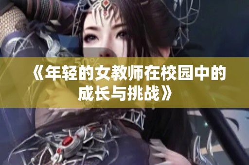 《年轻的女教师在校园中的成长与挑战》