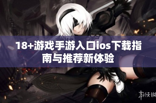 18+游戏手游入口ios下载指南与推荐新体验