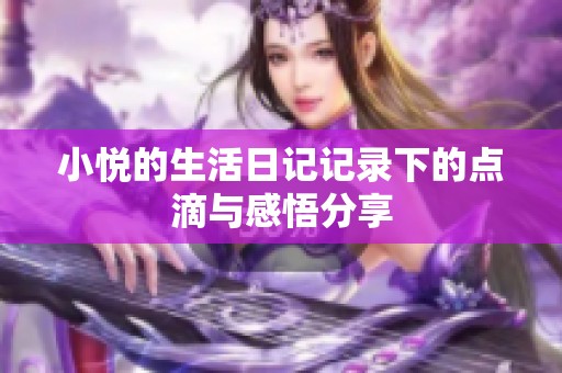小悦的生活日记记录下的点滴与感悟分享
