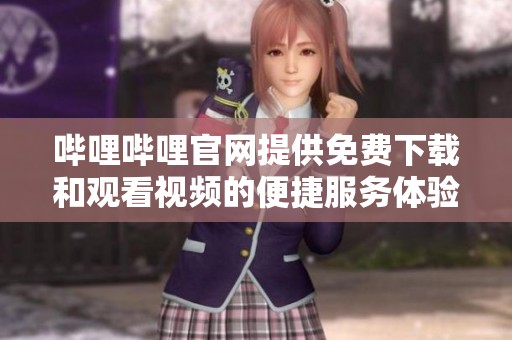 哔哩哔哩官网提供免费下载和观看视频的便捷服务体验