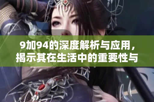 9加94的深度解析与应用，揭示其在生活中的重要性与意义