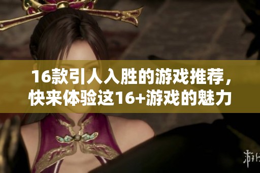 16款引人入胜的游戏推荐，快来体验这16+游戏的魅力吧