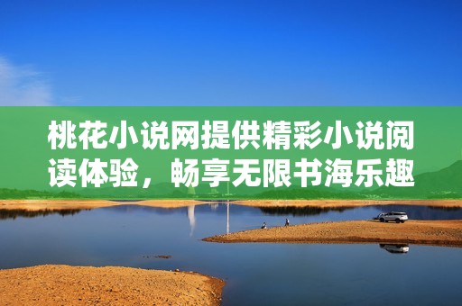 桃花小说网提供精彩小说阅读体验，畅享无限书海乐趣