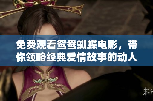 免费观看鸳鸯蝴蝶电影，带你领略经典爱情故事的动人魅力
